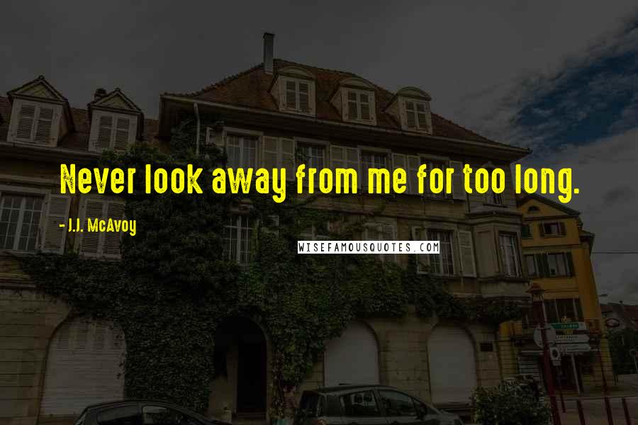 J.J. McAvoy Quotes: Never look away from me for too long.