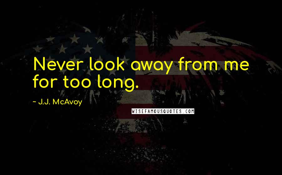 J.J. McAvoy Quotes: Never look away from me for too long.