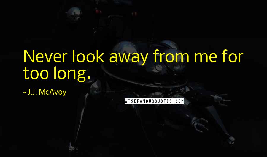 J.J. McAvoy Quotes: Never look away from me for too long.