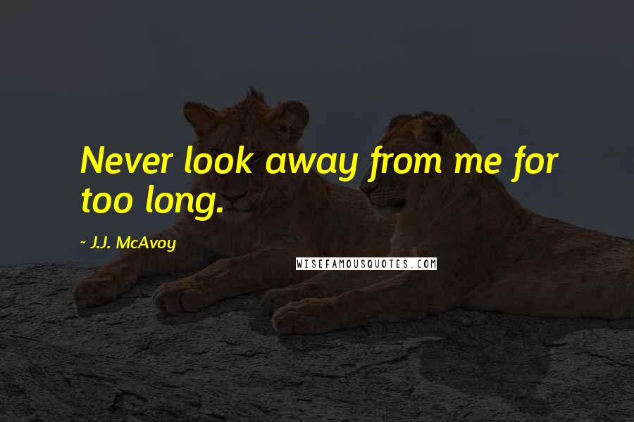 J.J. McAvoy Quotes: Never look away from me for too long.