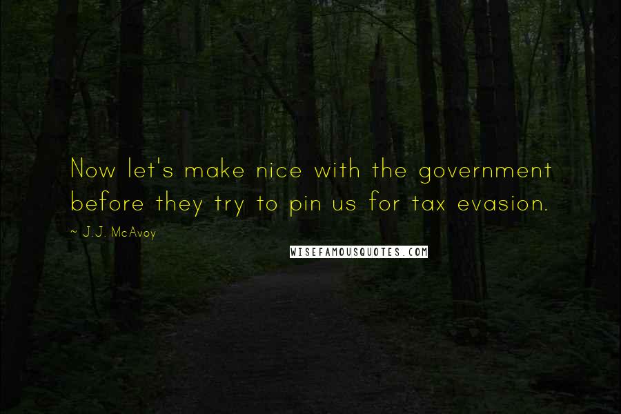 J.J. McAvoy Quotes: Now let's make nice with the government before they try to pin us for tax evasion.