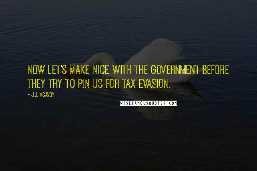 J.J. McAvoy Quotes: Now let's make nice with the government before they try to pin us for tax evasion.