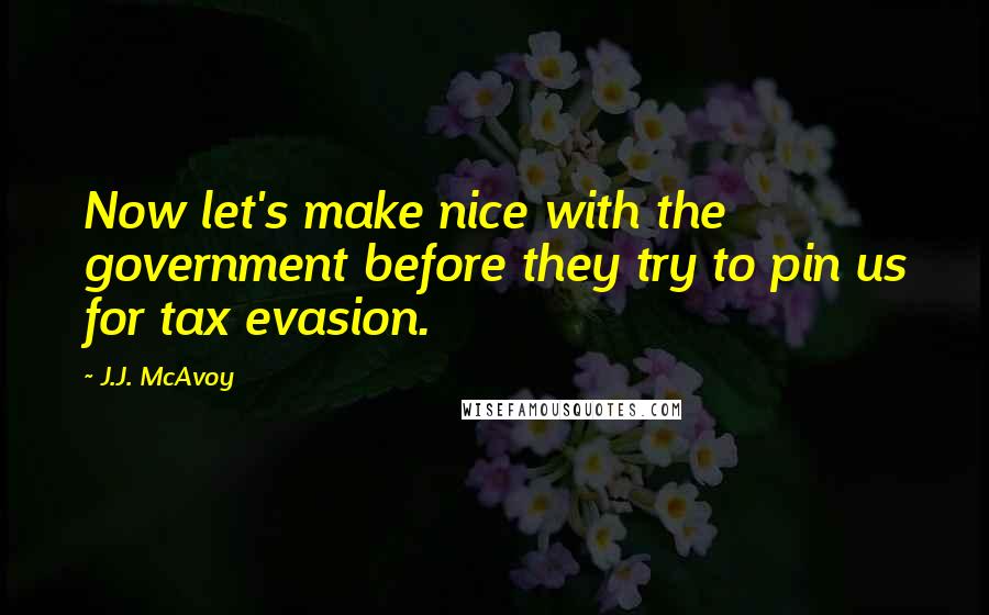 J.J. McAvoy Quotes: Now let's make nice with the government before they try to pin us for tax evasion.