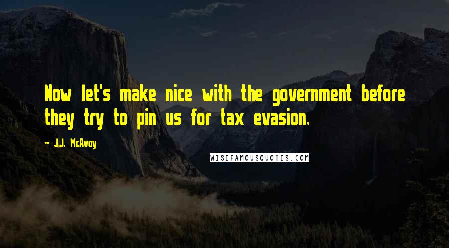 J.J. McAvoy Quotes: Now let's make nice with the government before they try to pin us for tax evasion.