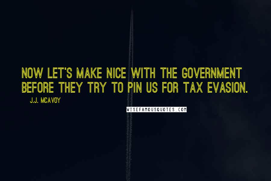 J.J. McAvoy Quotes: Now let's make nice with the government before they try to pin us for tax evasion.