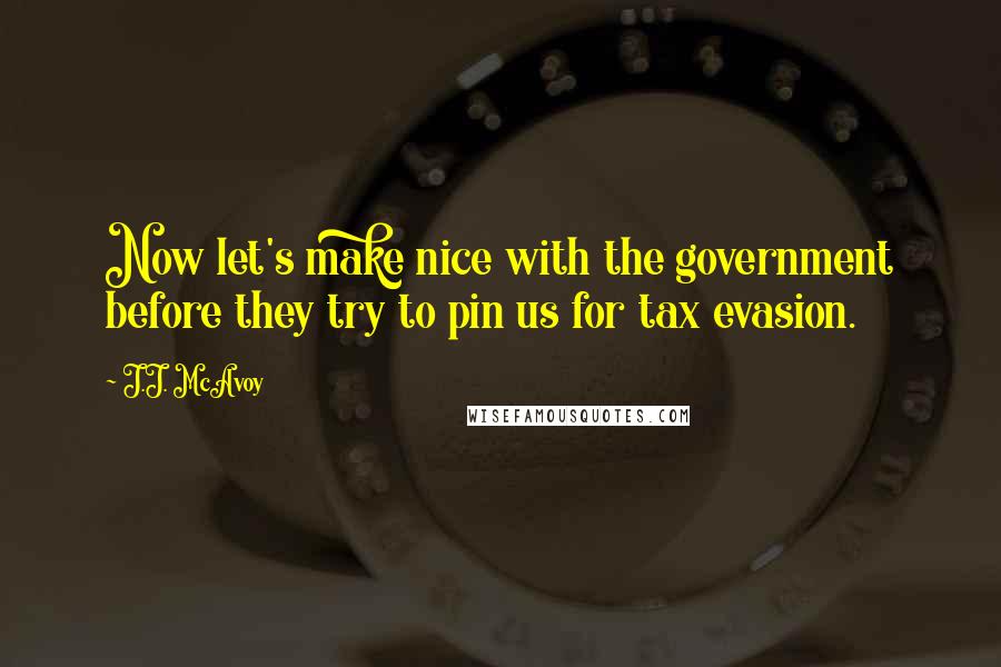 J.J. McAvoy Quotes: Now let's make nice with the government before they try to pin us for tax evasion.