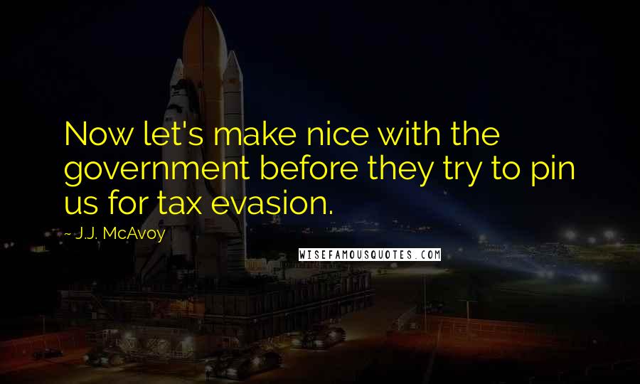 J.J. McAvoy Quotes: Now let's make nice with the government before they try to pin us for tax evasion.