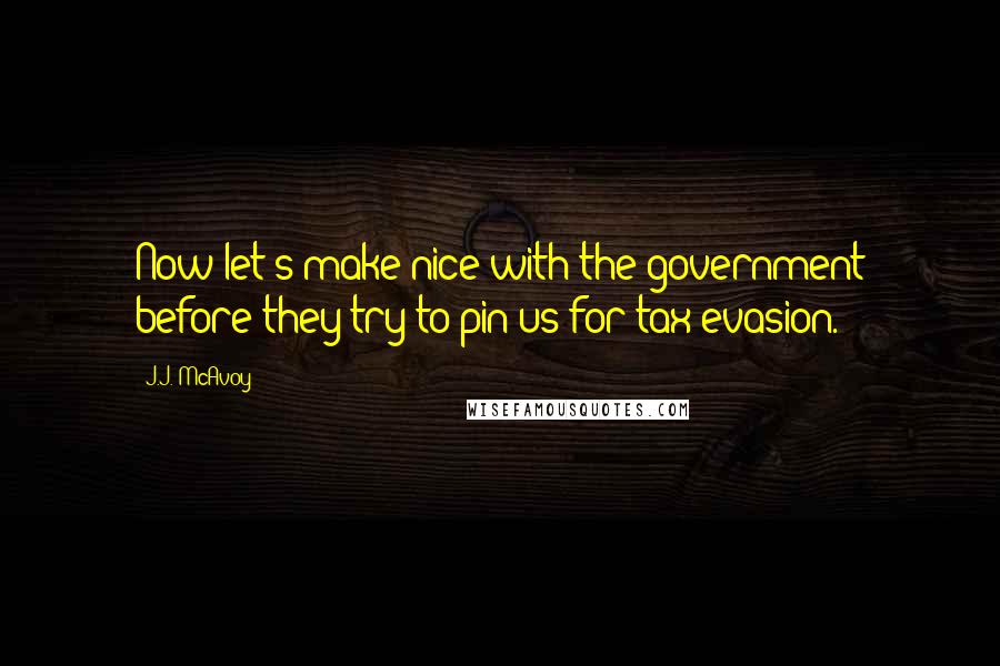 J.J. McAvoy Quotes: Now let's make nice with the government before they try to pin us for tax evasion.