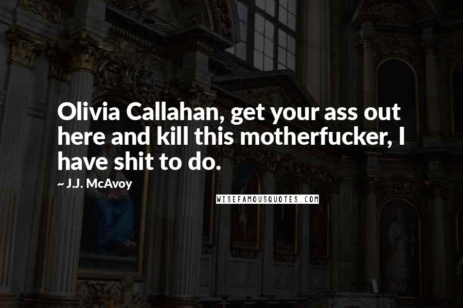 J.J. McAvoy Quotes: Olivia Callahan, get your ass out here and kill this motherfucker, I have shit to do.