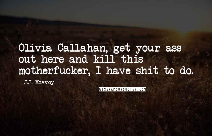 J.J. McAvoy Quotes: Olivia Callahan, get your ass out here and kill this motherfucker, I have shit to do.