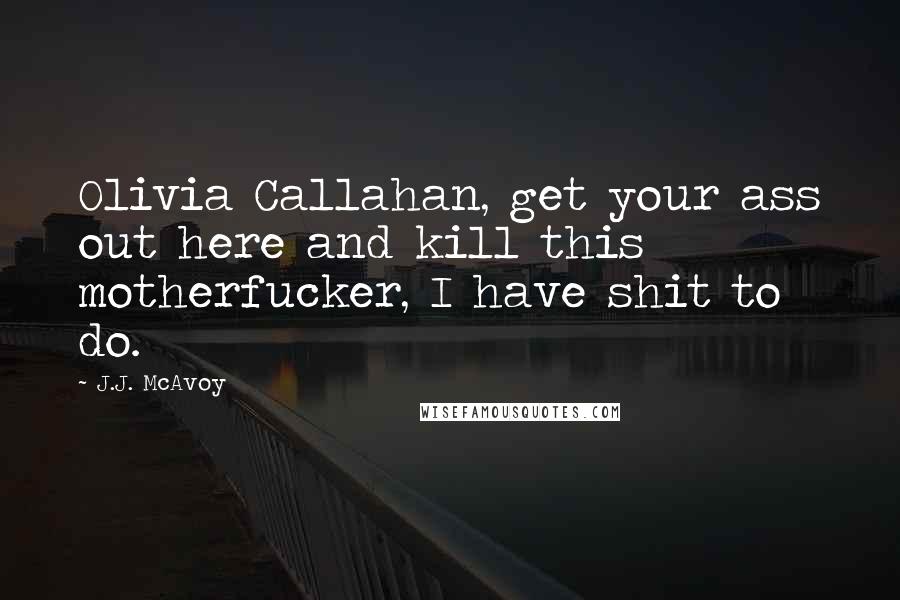 J.J. McAvoy Quotes: Olivia Callahan, get your ass out here and kill this motherfucker, I have shit to do.