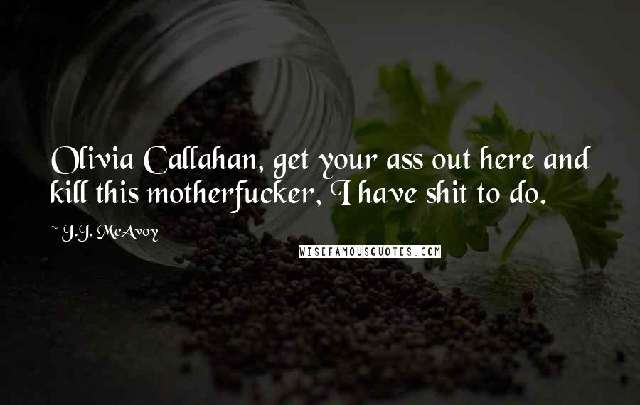 J.J. McAvoy Quotes: Olivia Callahan, get your ass out here and kill this motherfucker, I have shit to do.
