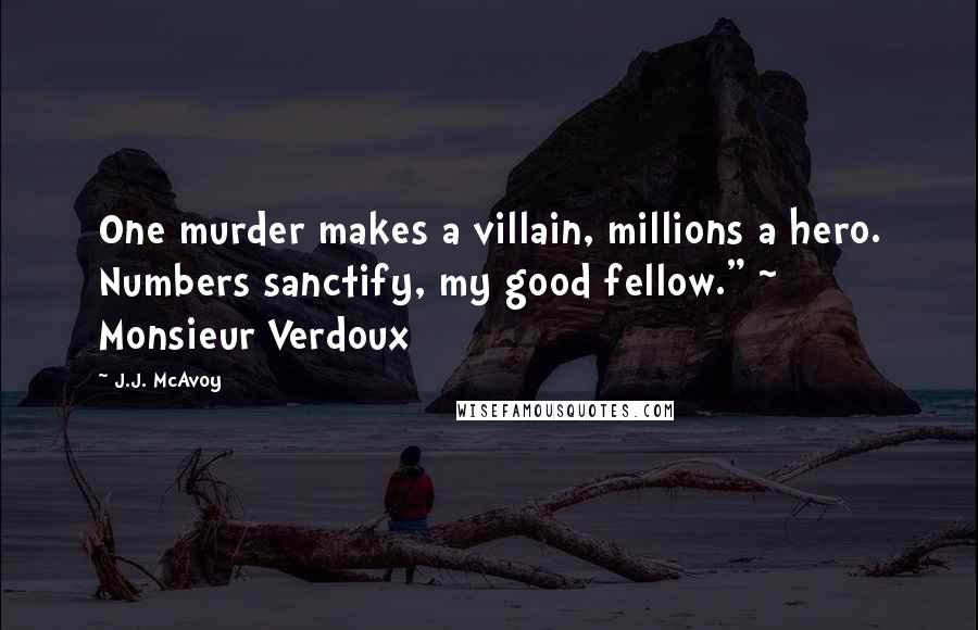 J.J. McAvoy Quotes: One murder makes a villain, millions a hero. Numbers sanctify, my good fellow." ~ Monsieur Verdoux