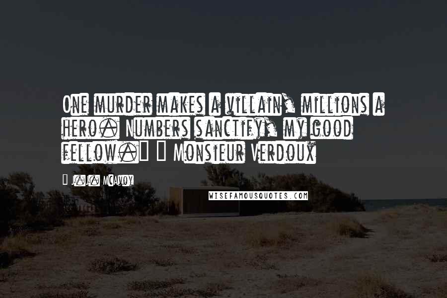 J.J. McAvoy Quotes: One murder makes a villain, millions a hero. Numbers sanctify, my good fellow." ~ Monsieur Verdoux