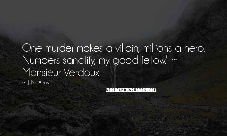 J.J. McAvoy Quotes: One murder makes a villain, millions a hero. Numbers sanctify, my good fellow." ~ Monsieur Verdoux