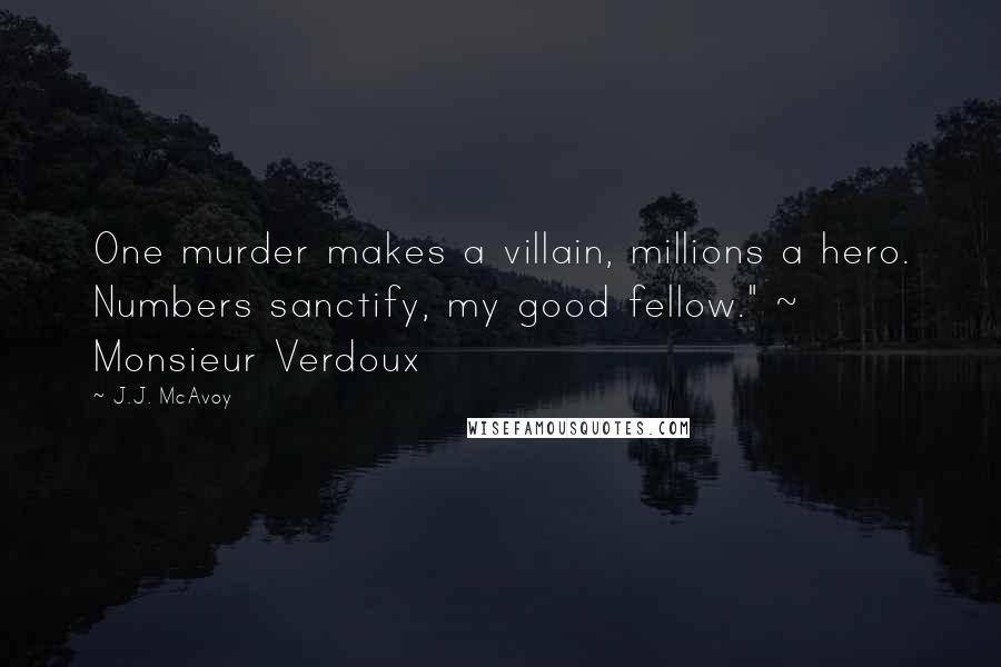 J.J. McAvoy Quotes: One murder makes a villain, millions a hero. Numbers sanctify, my good fellow." ~ Monsieur Verdoux