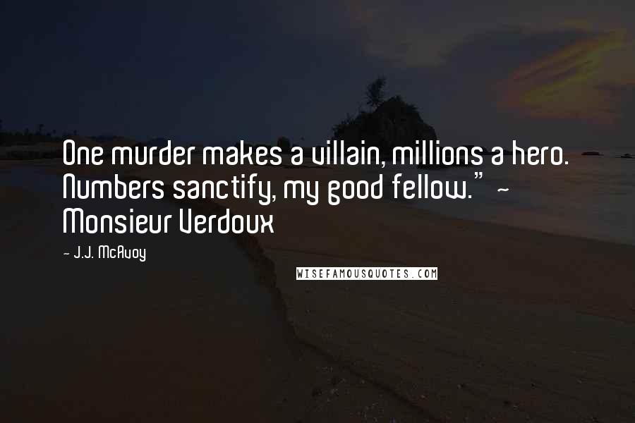 J.J. McAvoy Quotes: One murder makes a villain, millions a hero. Numbers sanctify, my good fellow." ~ Monsieur Verdoux