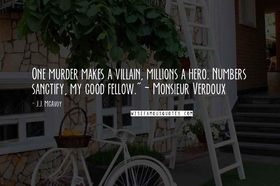 J.J. McAvoy Quotes: One murder makes a villain, millions a hero. Numbers sanctify, my good fellow." ~ Monsieur Verdoux