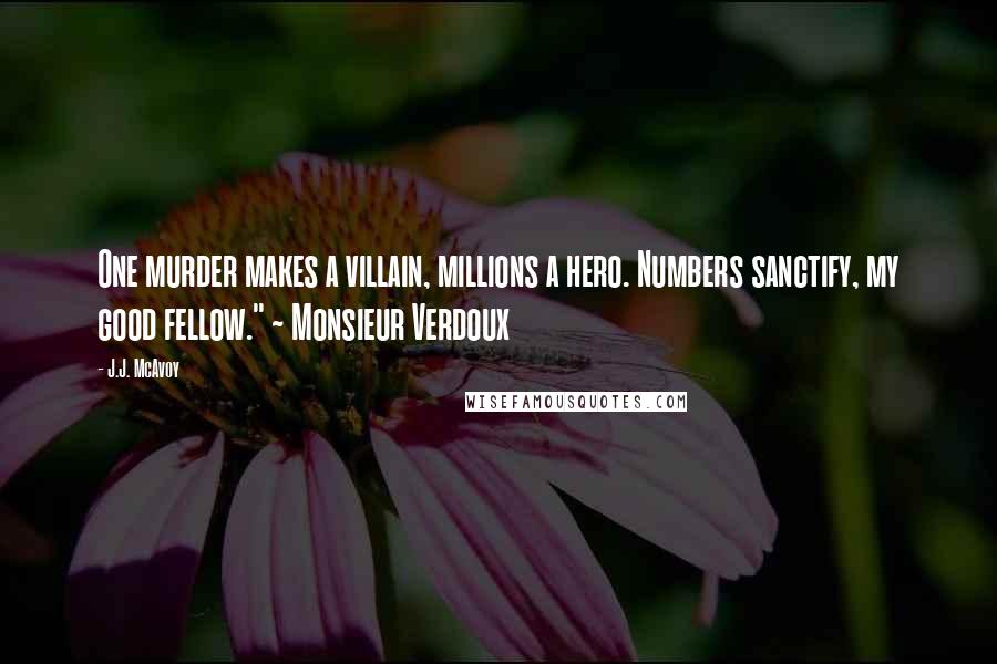 J.J. McAvoy Quotes: One murder makes a villain, millions a hero. Numbers sanctify, my good fellow." ~ Monsieur Verdoux