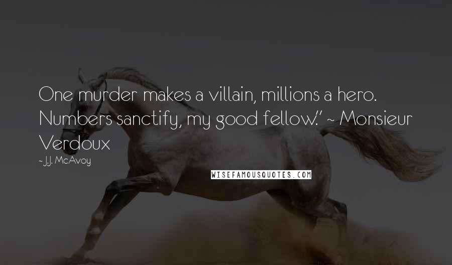 J.J. McAvoy Quotes: One murder makes a villain, millions a hero. Numbers sanctify, my good fellow." ~ Monsieur Verdoux
