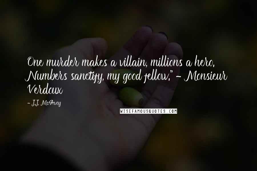 J.J. McAvoy Quotes: One murder makes a villain, millions a hero. Numbers sanctify, my good fellow." ~ Monsieur Verdoux
