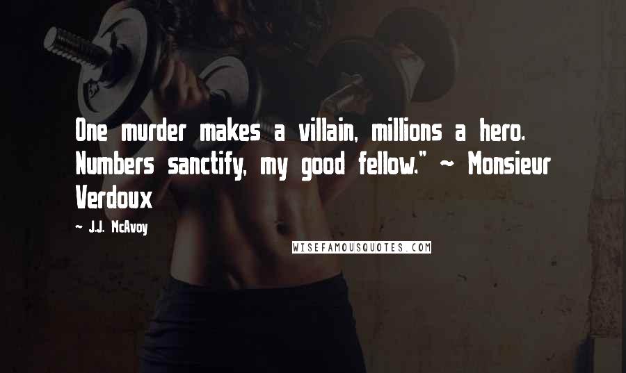 J.J. McAvoy Quotes: One murder makes a villain, millions a hero. Numbers sanctify, my good fellow." ~ Monsieur Verdoux