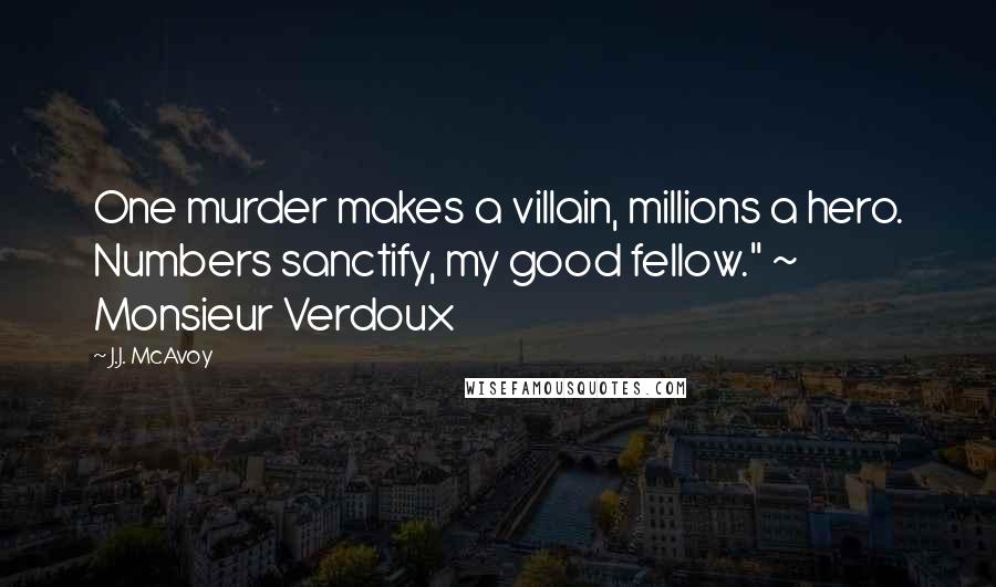 J.J. McAvoy Quotes: One murder makes a villain, millions a hero. Numbers sanctify, my good fellow." ~ Monsieur Verdoux