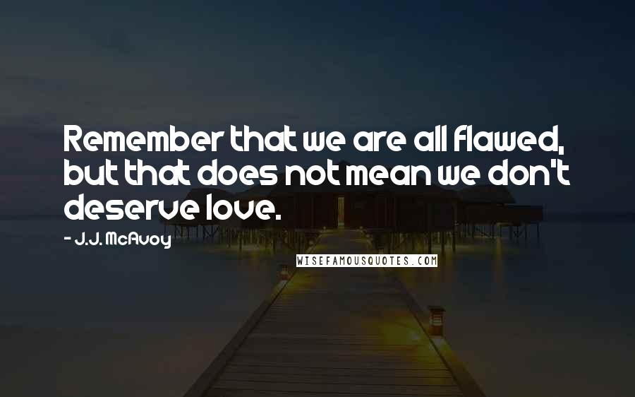 J.J. McAvoy Quotes: Remember that we are all flawed, but that does not mean we don't deserve love.