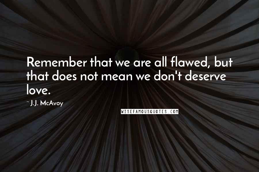 J.J. McAvoy Quotes: Remember that we are all flawed, but that does not mean we don't deserve love.