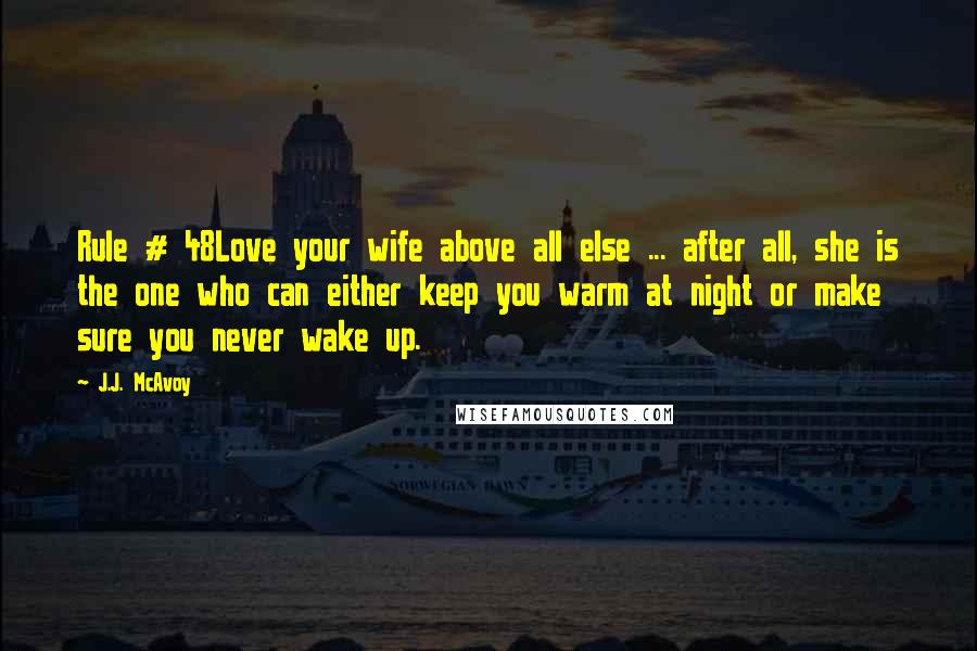 J.J. McAvoy Quotes: Rule # 48Love your wife above all else ... after all, she is the one who can either keep you warm at night or make sure you never wake up.
