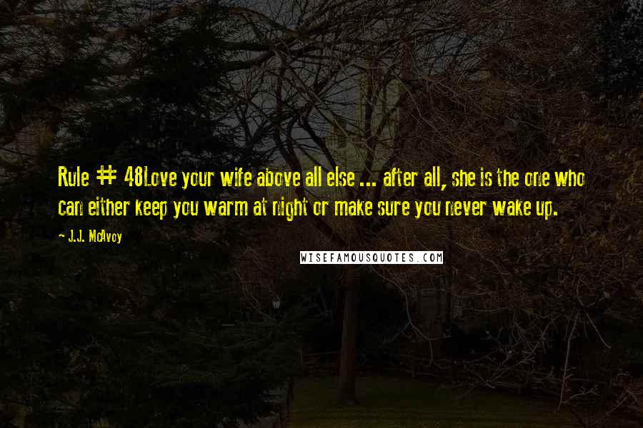 J.J. McAvoy Quotes: Rule # 48Love your wife above all else ... after all, she is the one who can either keep you warm at night or make sure you never wake up.