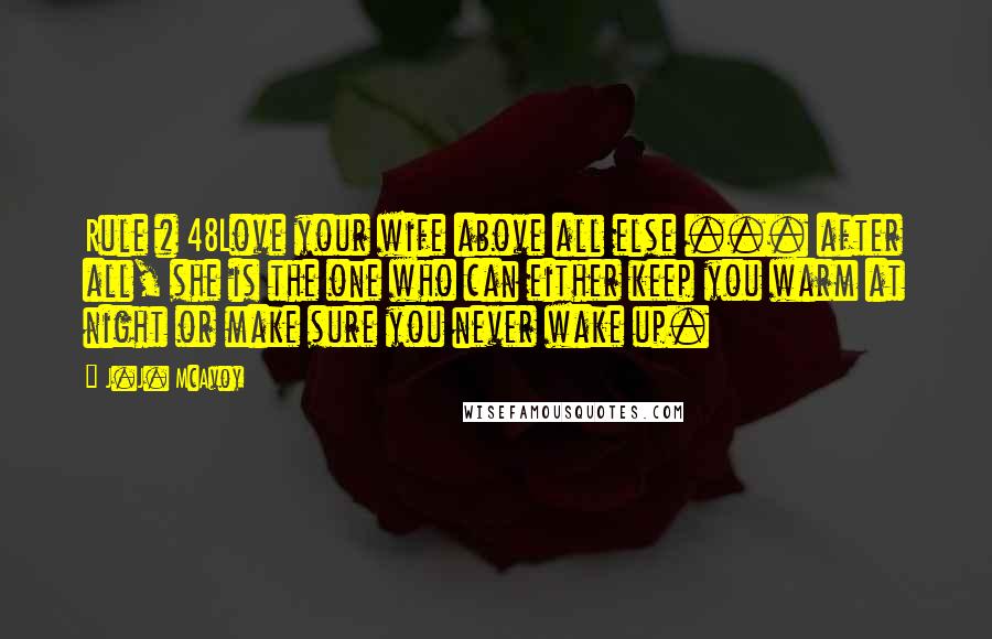 J.J. McAvoy Quotes: Rule # 48Love your wife above all else ... after all, she is the one who can either keep you warm at night or make sure you never wake up.