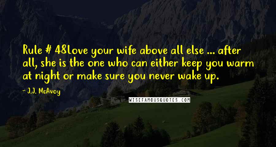 J.J. McAvoy Quotes: Rule # 48Love your wife above all else ... after all, she is the one who can either keep you warm at night or make sure you never wake up.