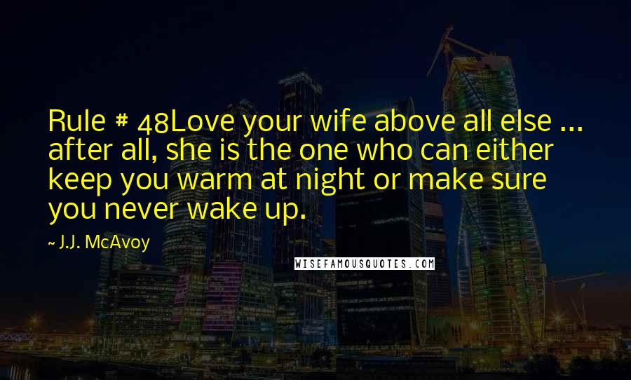 J.J. McAvoy Quotes: Rule # 48Love your wife above all else ... after all, she is the one who can either keep you warm at night or make sure you never wake up.