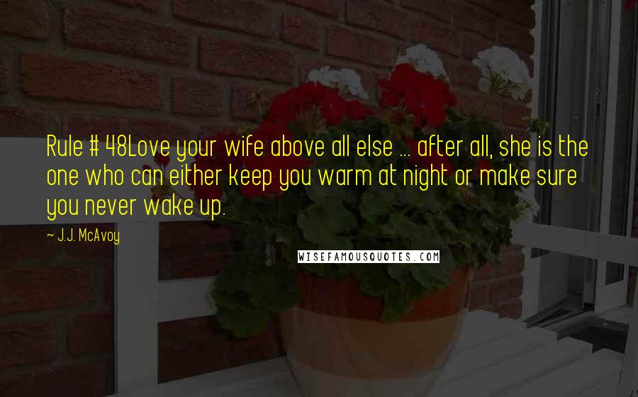J.J. McAvoy Quotes: Rule # 48Love your wife above all else ... after all, she is the one who can either keep you warm at night or make sure you never wake up.