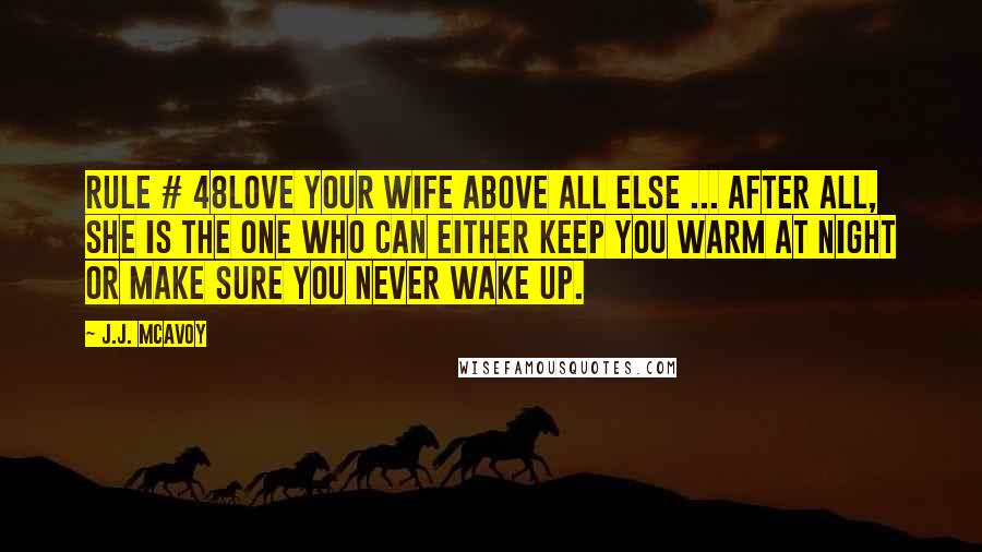 J.J. McAvoy Quotes: Rule # 48Love your wife above all else ... after all, she is the one who can either keep you warm at night or make sure you never wake up.