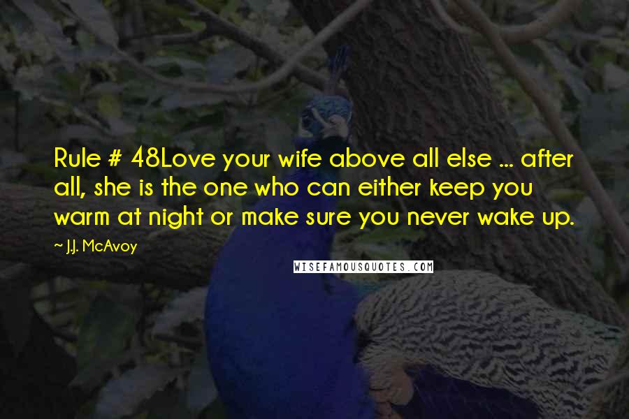 J.J. McAvoy Quotes: Rule # 48Love your wife above all else ... after all, she is the one who can either keep you warm at night or make sure you never wake up.