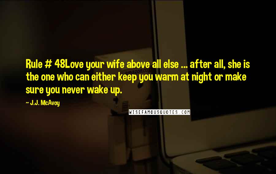 J.J. McAvoy Quotes: Rule # 48Love your wife above all else ... after all, she is the one who can either keep you warm at night or make sure you never wake up.