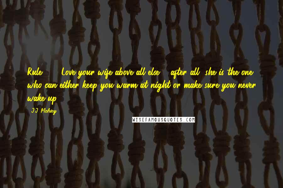 J.J. McAvoy Quotes: Rule # 48Love your wife above all else ... after all, she is the one who can either keep you warm at night or make sure you never wake up.