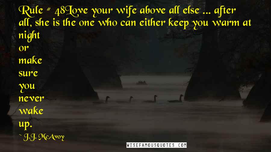 J.J. McAvoy Quotes: Rule # 48Love your wife above all else ... after all, she is the one who can either keep you warm at night or make sure you never wake up.