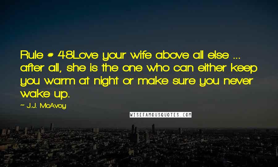 J.J. McAvoy Quotes: Rule # 48Love your wife above all else ... after all, she is the one who can either keep you warm at night or make sure you never wake up.