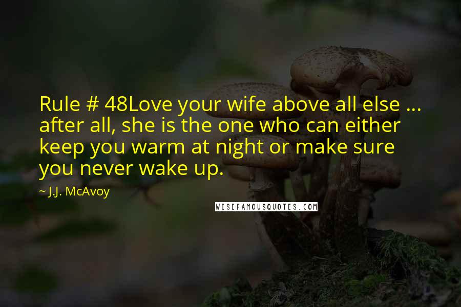 J.J. McAvoy Quotes: Rule # 48Love your wife above all else ... after all, she is the one who can either keep you warm at night or make sure you never wake up.