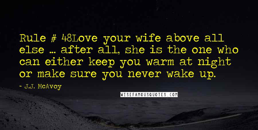 J.J. McAvoy Quotes: Rule # 48Love your wife above all else ... after all, she is the one who can either keep you warm at night or make sure you never wake up.