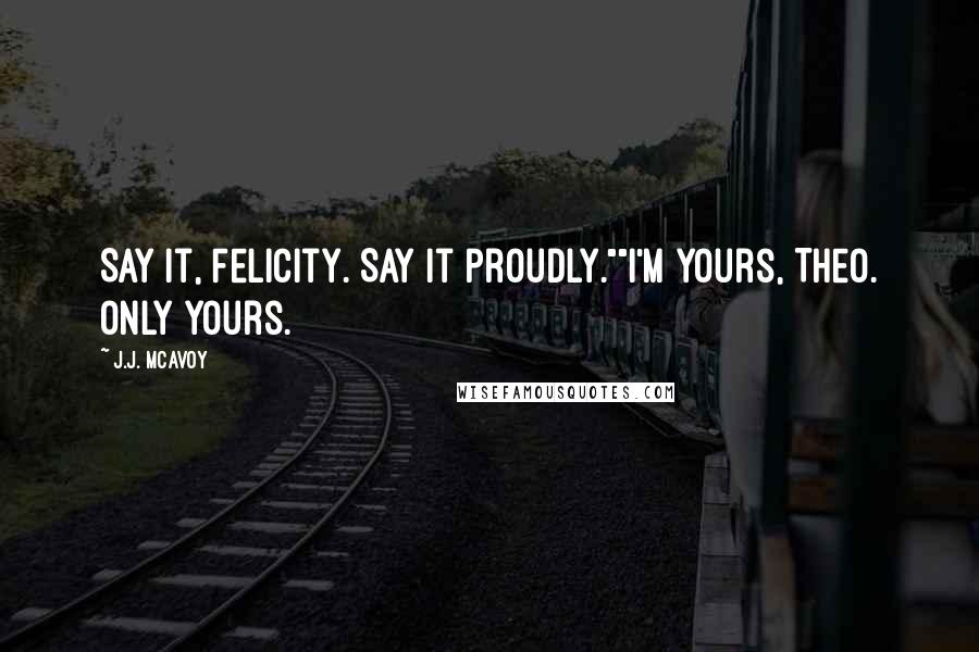 J.J. McAvoy Quotes: Say it, Felicity. Say it proudly.""I'm yours, Theo. Only yours.