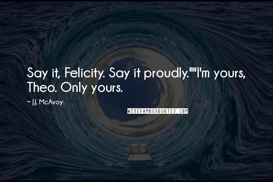 J.J. McAvoy Quotes: Say it, Felicity. Say it proudly.""I'm yours, Theo. Only yours.