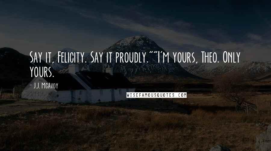 J.J. McAvoy Quotes: Say it, Felicity. Say it proudly.""I'm yours, Theo. Only yours.