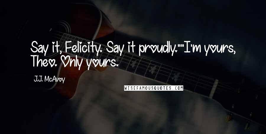 J.J. McAvoy Quotes: Say it, Felicity. Say it proudly.""I'm yours, Theo. Only yours.