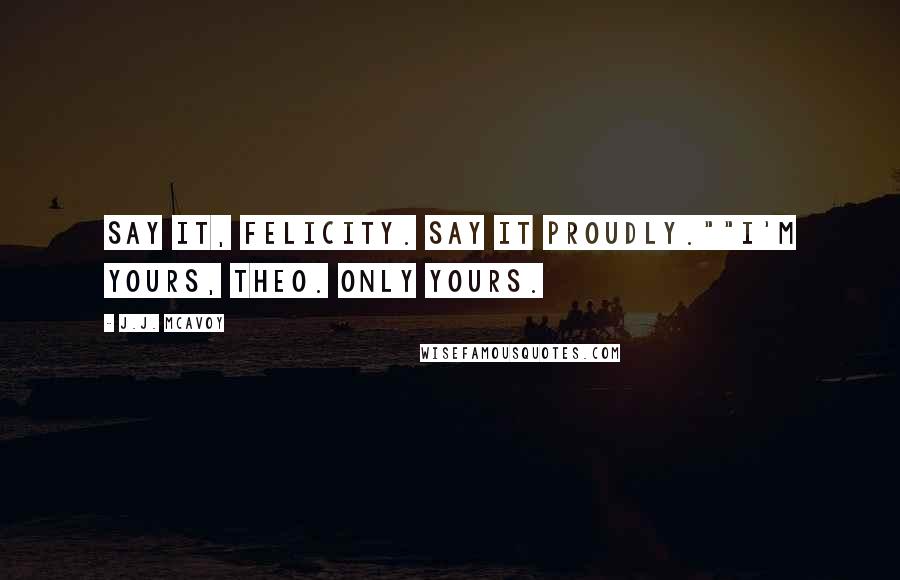 J.J. McAvoy Quotes: Say it, Felicity. Say it proudly.""I'm yours, Theo. Only yours.