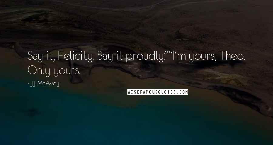 J.J. McAvoy Quotes: Say it, Felicity. Say it proudly.""I'm yours, Theo. Only yours.
