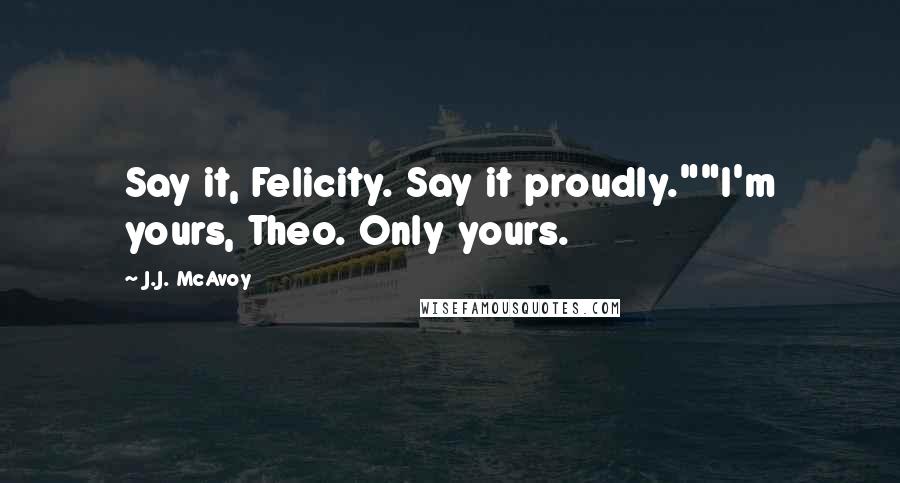 J.J. McAvoy Quotes: Say it, Felicity. Say it proudly.""I'm yours, Theo. Only yours.